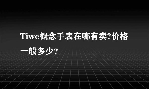 Tiwe概念手表在哪有卖?价格一般多少？