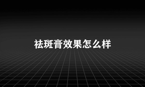 祛斑膏效果怎么样