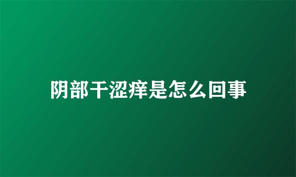 阴部干涩痒是怎么回事