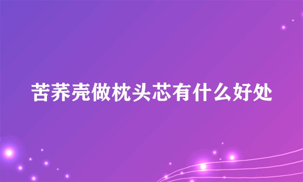 苦荞壳做枕头芯有什么好处