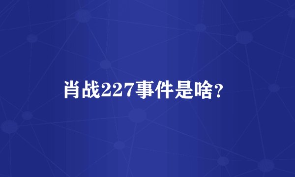 肖战227事件是啥？