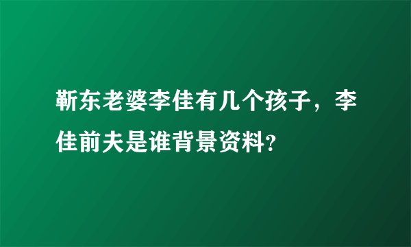 靳东老婆李佳有几个孩子，李佳前夫是谁背景资料？