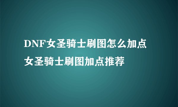 DNF女圣骑士刷图怎么加点 女圣骑士刷图加点推荐