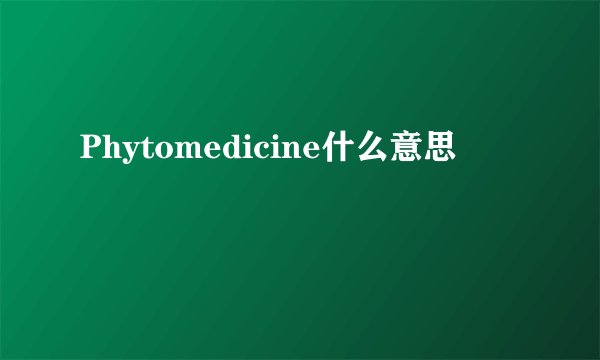 Phytomedicine什么意思