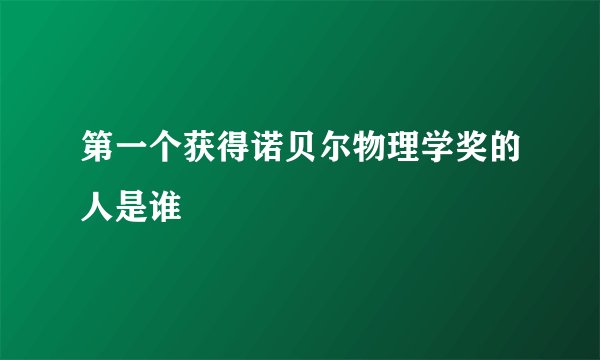 第一个获得诺贝尔物理学奖的人是谁