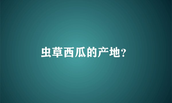 虫草西瓜的产地？