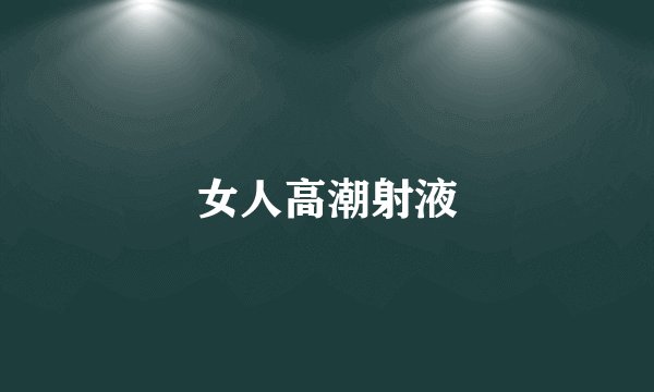 女人高潮射液