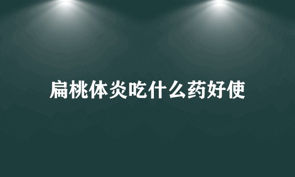 扁桃体炎吃什么药好使