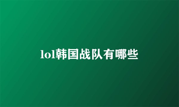 lol韩国战队有哪些
