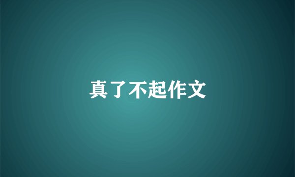 真了不起作文