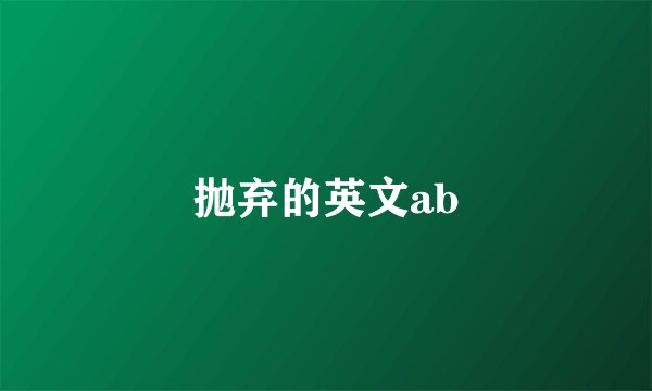抛弃的英文ab