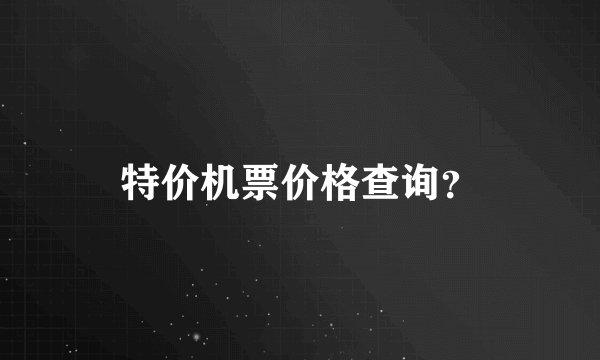 特价机票价格查询？