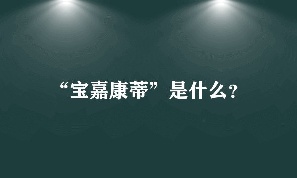 “宝嘉康蒂”是什么?