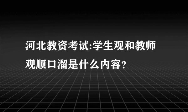河北教资考试:学生观和教师观顺口溜是什么内容？