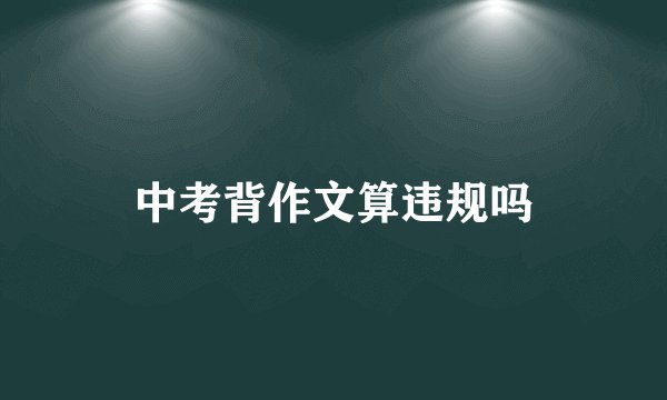 中考背作文算违规吗
