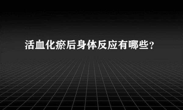 活血化瘀后身体反应有哪些？