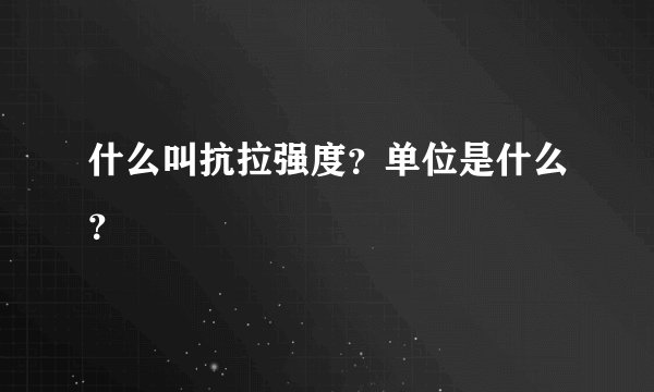 什么叫抗拉强度？单位是什么？