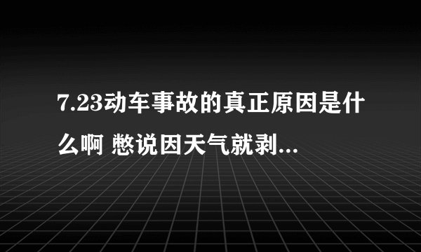 7.23动车事故的真正原因是什么啊 憋说因天气就剥夺哪些无辜的生命。