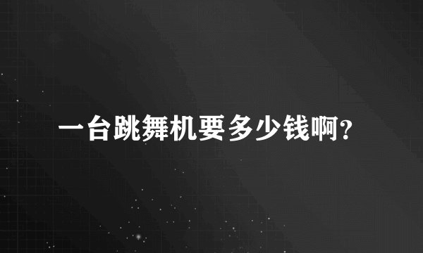 一台跳舞机要多少钱啊？