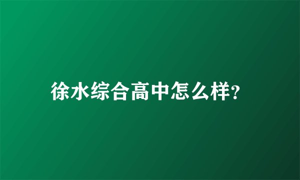 徐水综合高中怎么样？