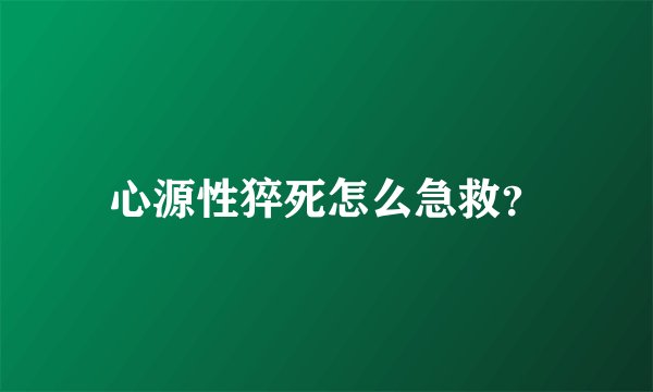 心源性猝死怎么急救？