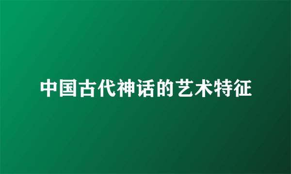 中国古代神话的艺术特征