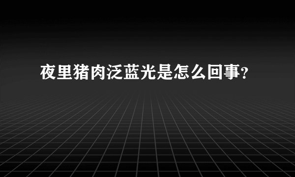 夜里猪肉泛蓝光是怎么回事？