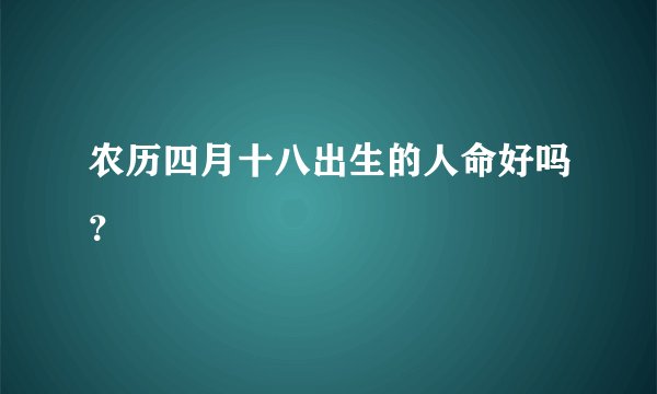 农历四月十八出生的人命好吗？
