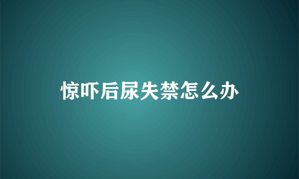 惊吓后尿失禁怎么办