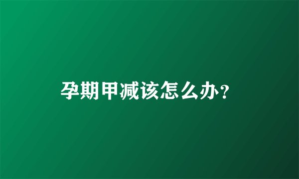 孕期甲减该怎么办?
