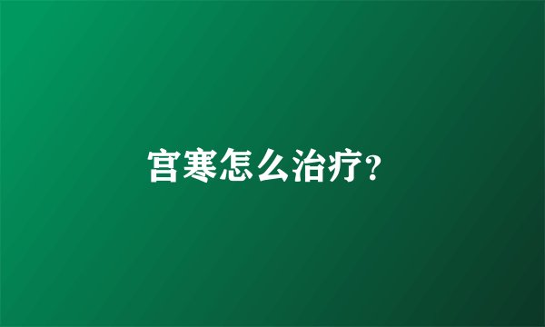宫寒怎么治疗？