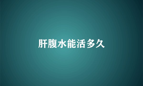 肝腹水能活多久