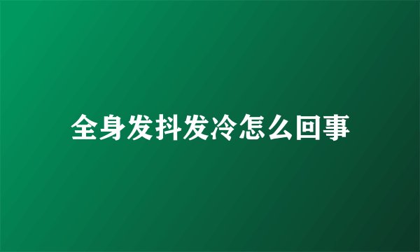 全身发抖发冷怎么回事