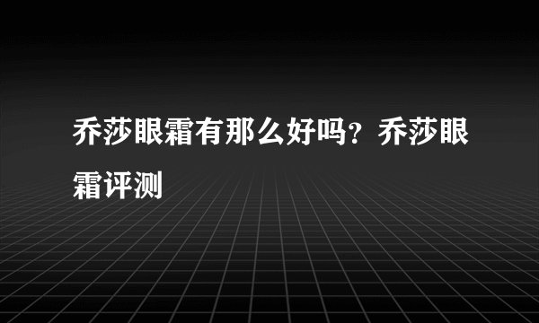 乔莎眼霜有那么好吗？乔莎眼霜评测