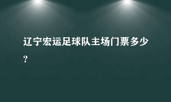 辽宁宏运足球队主场门票多少？