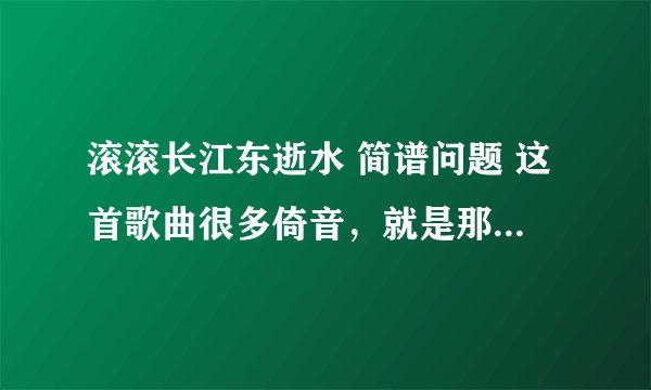 滚滚长江东逝水 简谱问题 这首歌曲很多倚音，就是那种下面两根横线带箭头的小音符。笛子吹奏时