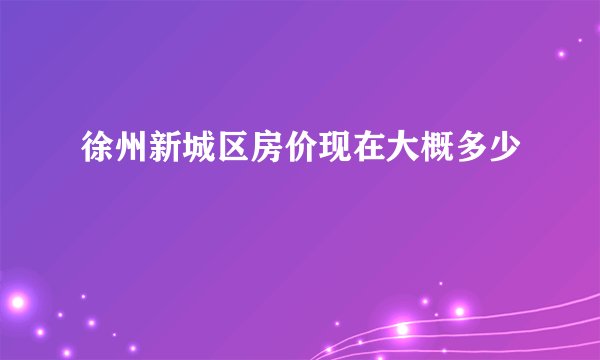 徐州新城区房价现在大概多少