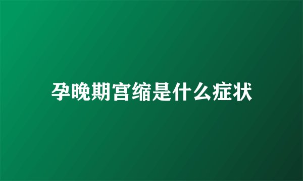 孕晚期宫缩是什么症状