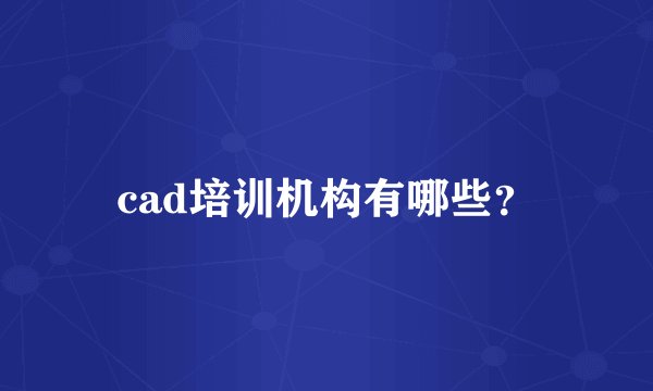 cad培训机构有哪些？