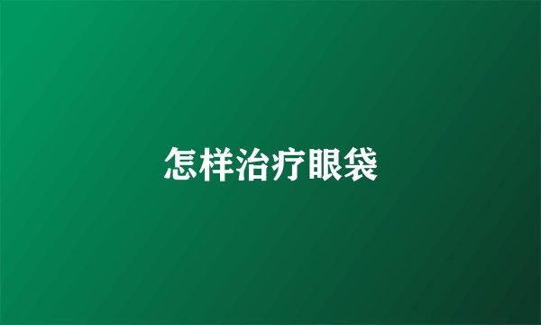 怎样治疗眼袋