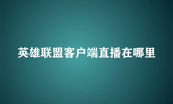 英雄联盟客户端直播在哪里
