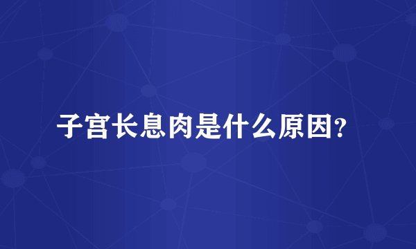 子宫长息肉是什么原因？