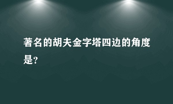 著名的胡夫金字塔四边的角度是？