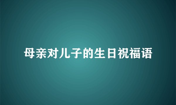母亲对儿子的生日祝福语