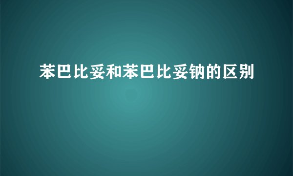 苯巴比妥和苯巴比妥钠的区别