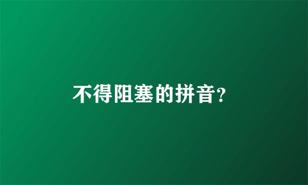 不得阻塞的拼音？