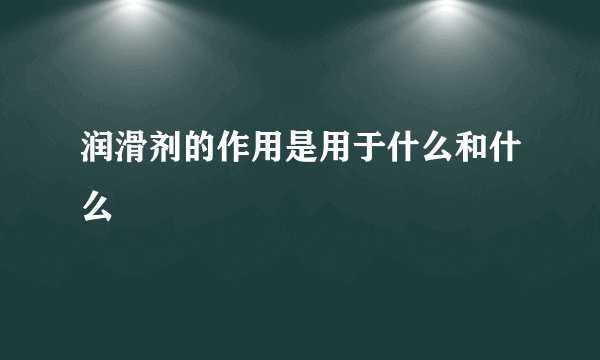 润滑剂的作用是用于什么和什么