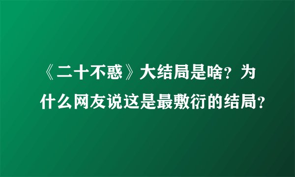 《二十不惑》大结局是啥？为什么网友说这是最敷衍的结局？