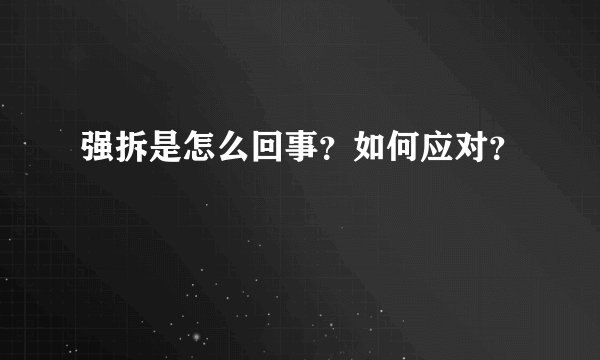 强拆是怎么回事？如何应对？