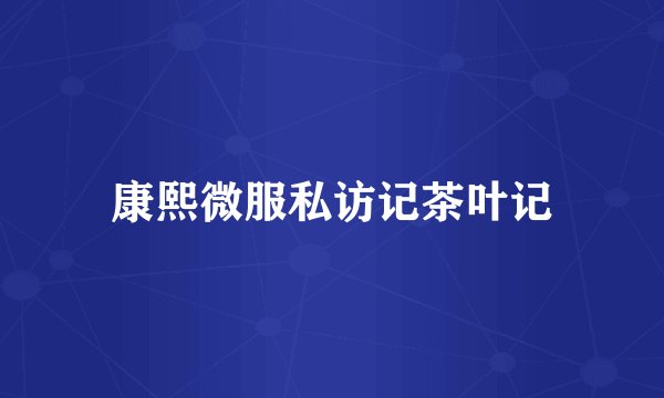 康熙微服私访记茶叶记